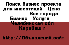 Поиск бизнес-проекта для инвестиций › Цена ­ 2 000 000 - Все города Бизнес » Услуги   . Челябинская обл.,Карабаш г.